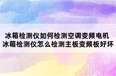 冰箱检测仪如何检测空调变频电机 冰箱检测仪怎么检测主板变频板好坏